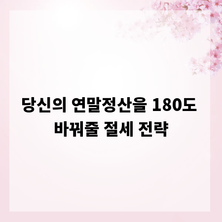 당신의 연말정산을 180도 바꿔줄 절세 전략