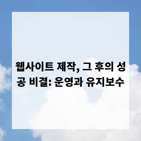 웹사이트 제작, 그 후의 성공 비결: 운영과 유지보수