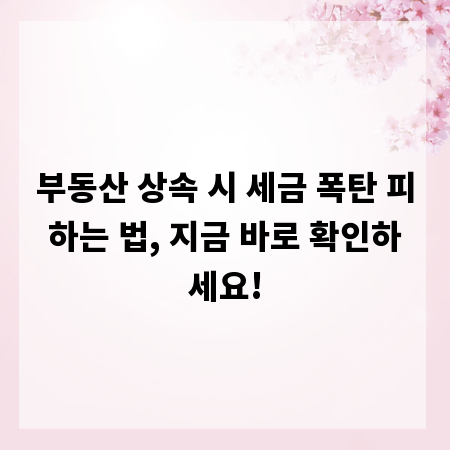 부동산 상속 시 세금 폭탄 피하는 법, 지금 바로 확인하세요!