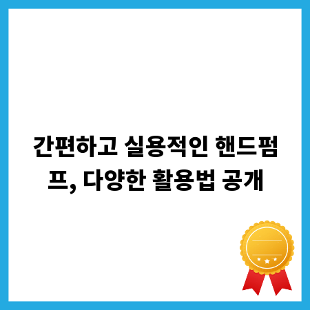 간편하고 실용적인 핸드펌프, 다양한 활용법 공개