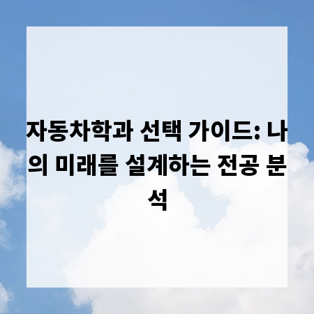 자동차학과 선택 가이드: 나의 미래를 설계하는 전공 분석