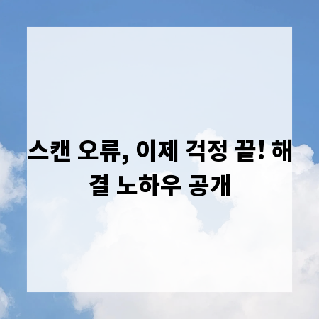 스캔 오류, 이제 걱정 끝! 해결 노하우 공개