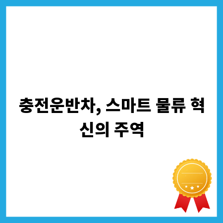 충전운반차, 스마트 물류 혁신의 주역