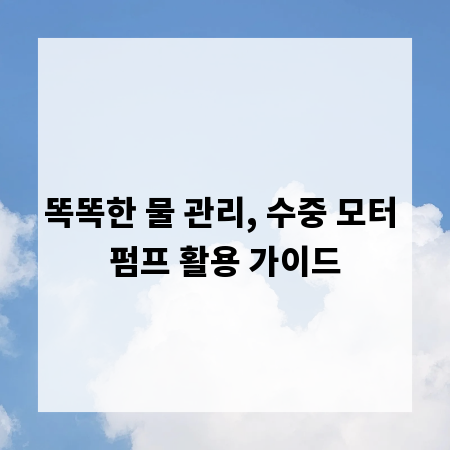 똑똑한 물 관리, 수중 모터 펌프 활용 가이드