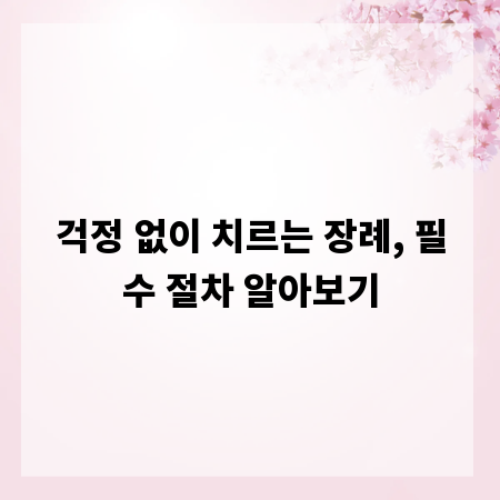 걱정 없이 치르는 장례, 필수 절차 알아보기