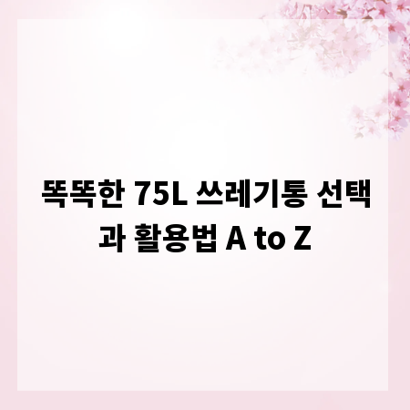 똑똑한 75L 쓰레기통 선택과 활용법 A to Z