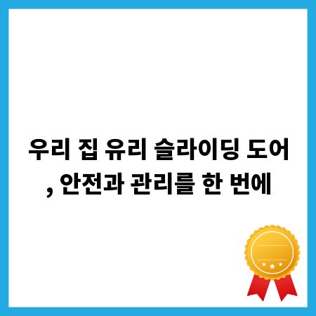 우리 집 유리 슬라이딩 도어, 안전과 관리를 한 번에