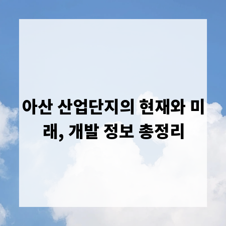 아산 산업단지의 현재와 미래, 개발 정보 총정리