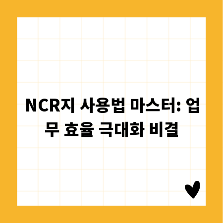 NCR지 사용법 마스터: 업무 효율 극대화 비결