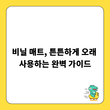 비닐 매트, 튼튼하게 오래 사용하는 완벽 가이드