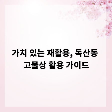 가치 있는 재활용, 독산동 고물상 활용 가이드