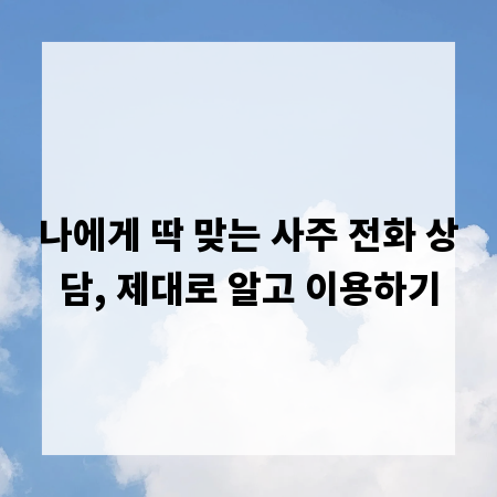 나에게 딱 맞는 사주 전화 상담, 제대로 알고 이용하기