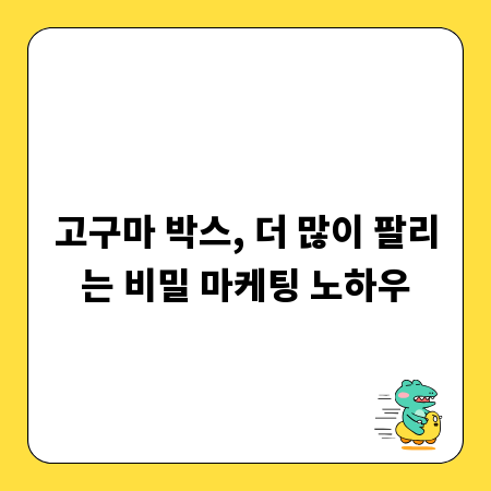 고구마 박스, 더 많이 팔리는 비밀 마케팅 노하우