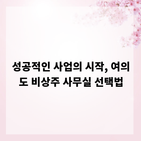 성공적인 사업의 시작, 여의도 비상주 사무실 선택법