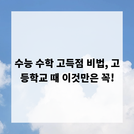수능 수학 고득점 비법, 고등학교 때 이것만은 꼭!