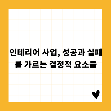 인테리어 사업, 성공과 실패를 가르는 결정적 요소들