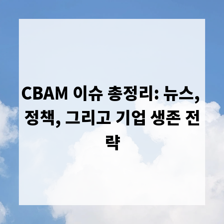 CBAM 이슈 총정리: 뉴스, 정책, 그리고 기업 생존 전략