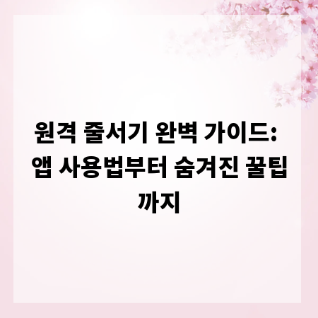 원격 줄서기 완벽 가이드: 앱 사용법부터 숨겨진 꿀팁까지