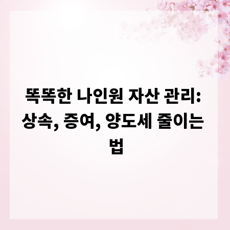 똑똑한 나인원 자산 관리: 상속, 증여, 양도세 줄이는 법