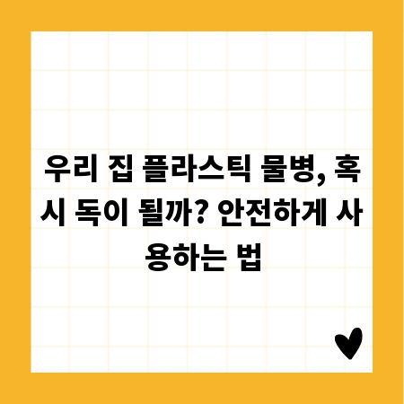 우리 집 플라스틱 물병, 혹시 독이 될까? 안전하게 사용하는 법