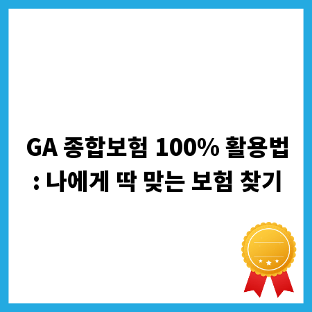 GA 종합보험 100% 활용법: 나에게 딱 맞는 보험 찾기