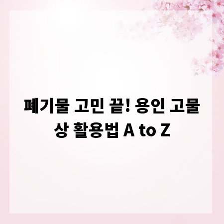 폐기물 고민 끝! 용인 고물상 활용법 A to Z