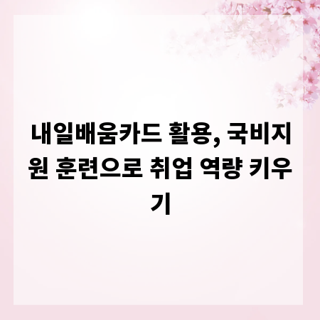 내일배움카드 활용, 국비지원 훈련으로 취업 역량 키우기