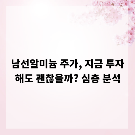 남선알미늄 주가, 지금 투자해도 괜찮을까? 심층 분석