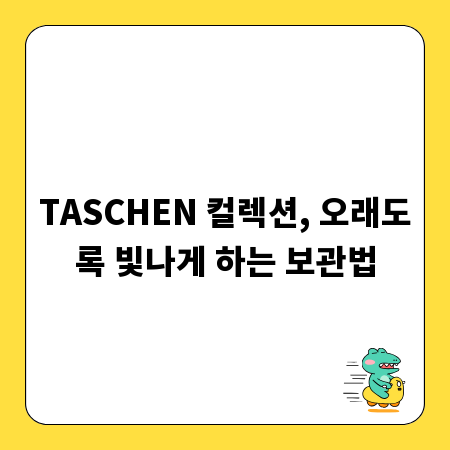 TASCHEN 컬렉션, 오래도록 빛나게 하는 보관법