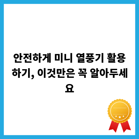 안전하게 미니 열풍기 활용하기, 이것만은 꼭 알아두세요