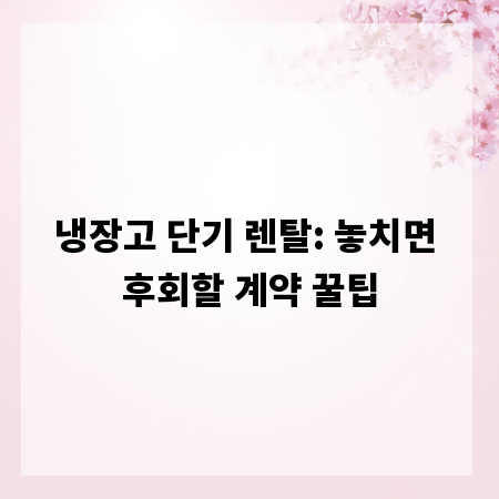 냉장고 단기 렌탈: 놓치면 후회할 계약 꿀팁