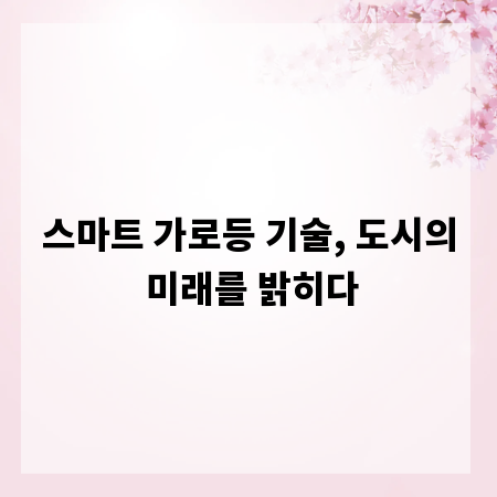 스마트 가로등 기술, 도시의 미래를 밝히다