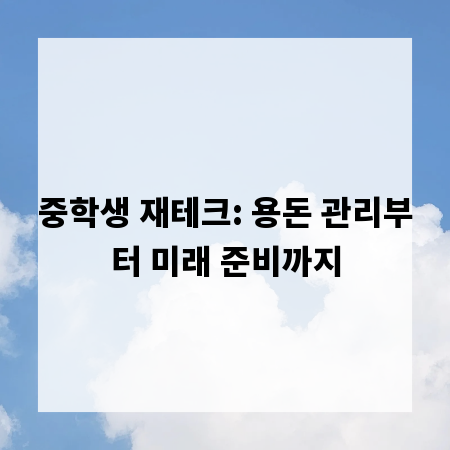 중학생 재테크: 용돈 관리부터 미래 준비까지