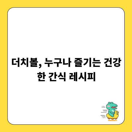 더치볼, 누구나 즐기는 건강한 간식 레시피