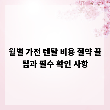 월별 가전 렌탈 비용 절약 꿀팁과 필수 확인 사항