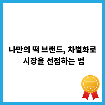 나만의 떡 브랜드, 차별화로 시장을 선점하는 법