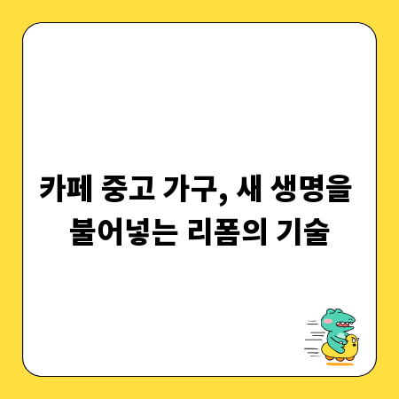카페 중고 가구, 새 생명을 불어넣는 리폼의 기술