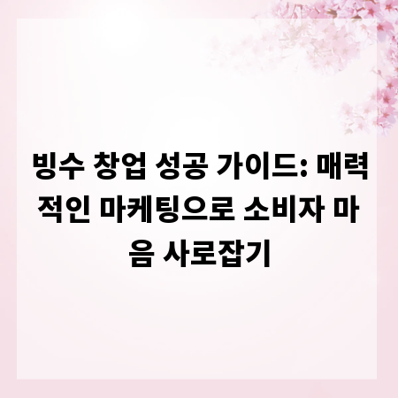빙수 창업 성공 가이드: 매력적인 마케팅으로 소비자 마음 사로잡기