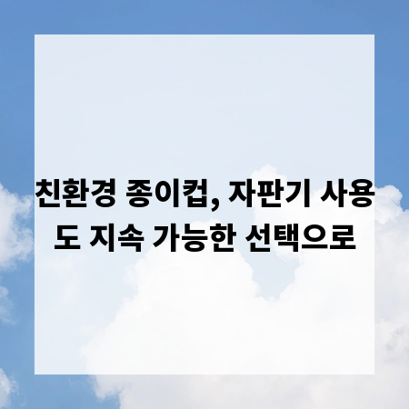 친환경 종이컵, 자판기 사용도 지속 가능한 선택으로