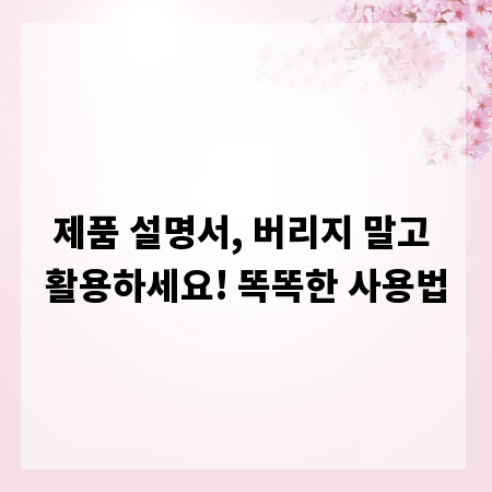 제품 설명서, 버리지 말고 활용하세요! 똑똑한 사용법