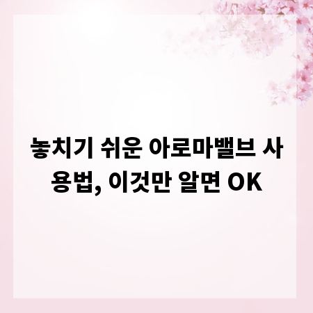 놓치기 쉬운 아로마밸브 사용법, 이것만 알면 OK