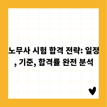 노무사 시험 합격 전략: 일정, 기준, 합격률 완전 분석