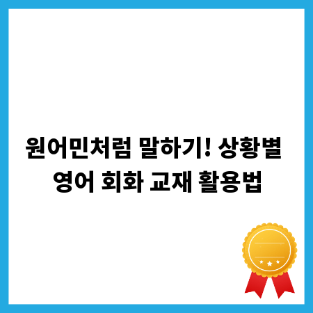 원어민처럼 말하기! 상황별 영어 회화 교재 활용법