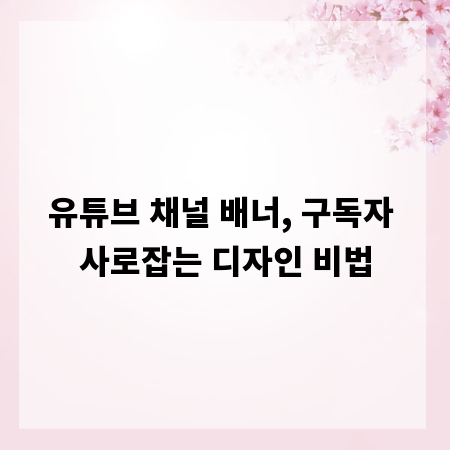 유튜브 채널 배너, 구독자 사로잡는 디자인 비법