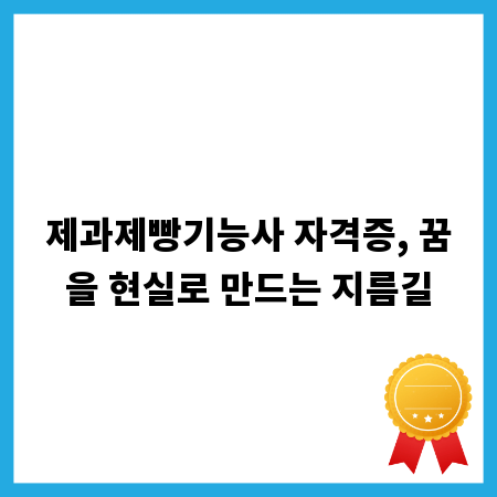 제과제빵기능사 자격증, 꿈을 현실로 만드는 지름길