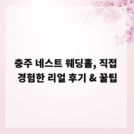 충주 네스트 웨딩홀, 직접 경험한 리얼 후기 & 꿀팁