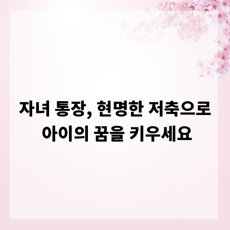 자녀 통장, 현명한 저축으로 아이의 꿈을 키우세요