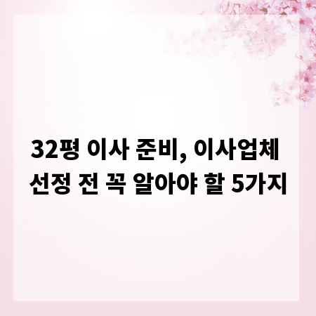 32평 이사 준비, 이사업체 선정 전 꼭 알아야 할 5가지