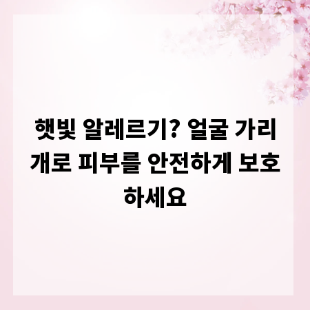 햇빛 알레르기? 얼굴 가리개로 피부를 안전하게 보호하세요