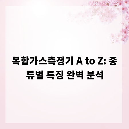 복합가스측정기 A to Z: 종류별 특징 완벽 분석